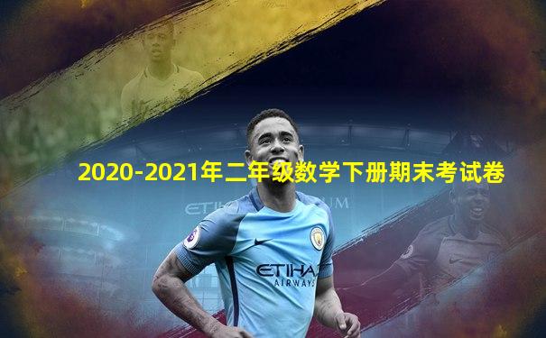 2020-2021年二年级数学下册期末考试卷