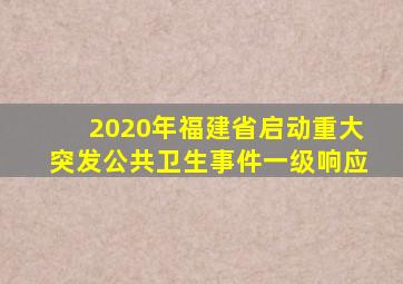 2020年福建省启动重大突发公共卫生事件一级响应