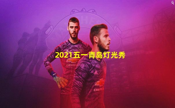 2021五一青岛灯光秀