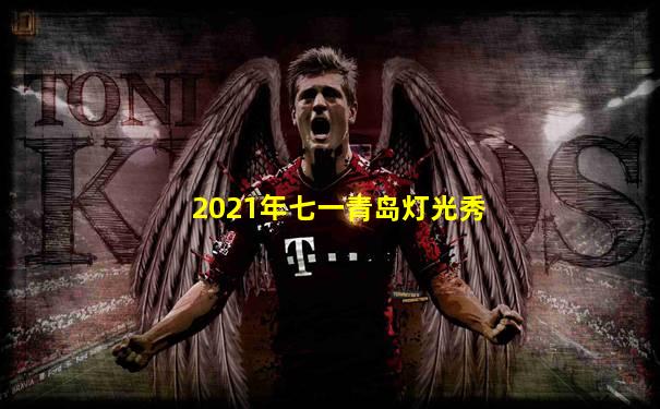 2021年七一青岛灯光秀