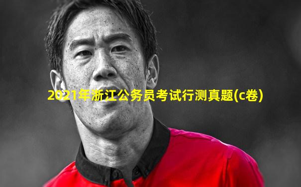 2021年浙江公务员考试行测真题(c卷)