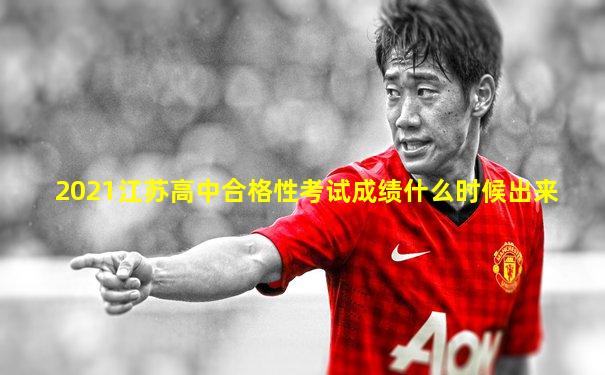 2021江苏高中合格性考试成绩什么时候出来