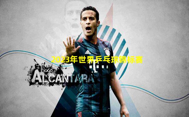 2023年世界乒乓球锦标赛