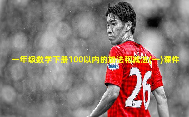 一年级数学下册100以内的加法和减法(一)课件