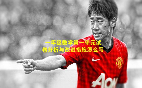 一年级数学第一单元试卷分析与改进措施怎么写