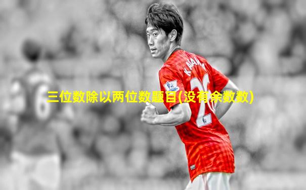 三位数除以两位数题目(没有余数数)