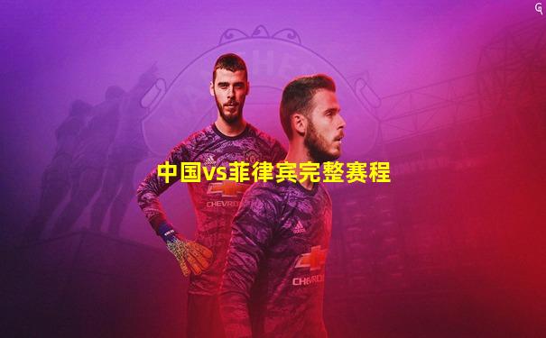 中国vs菲律宾完整赛程