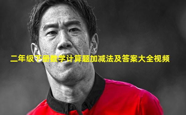 二年级下册数学计算题加减法及答案大全视频