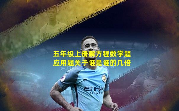 五年级上册解方程数学题应用题关于谁是谁的几倍