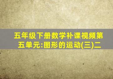 五年级下册数学补课视频第五单元:图形的运动(三)二