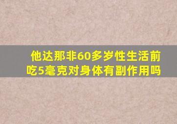 他达那非60多岁性生活前吃5毫克对身体有副作用吗