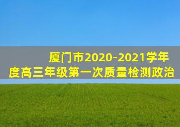 厦门市2020-2021学年度高三年级第一次质量检测政治