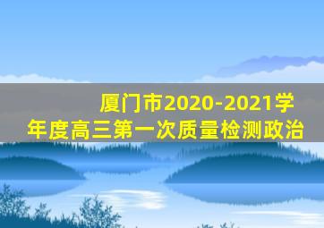 厦门市2020-2021学年度高三第一次质量检测政治