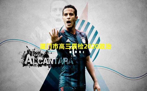 厦门市高三质检2020政治