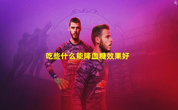 吃些什么能降血糖效果好