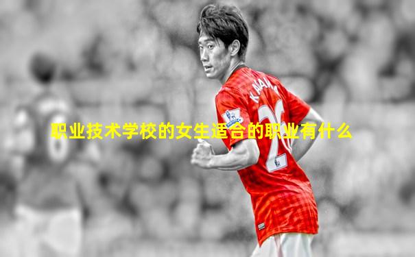 职业技术学校的女生适合的职业有什么