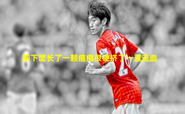 胸下面长了一颗痘痘很硬挤了一直流血