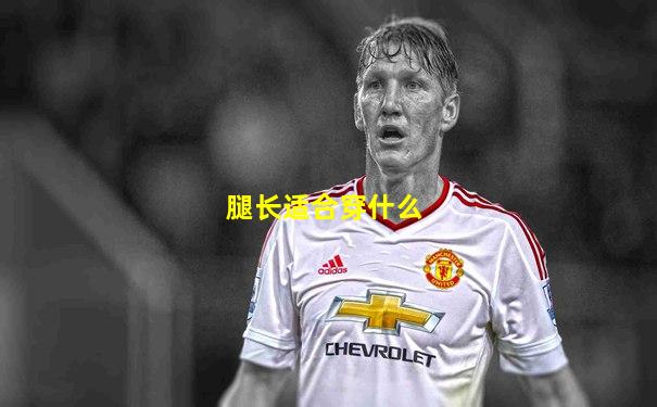 腿长适合穿什么