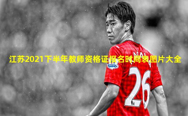 江苏2021下半年教师资格证报名时间表图片大全